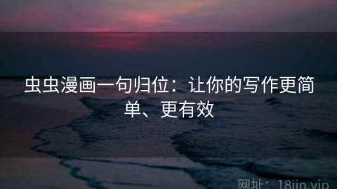 虫虫漫画一句归位：让你的写作更简单、更有效