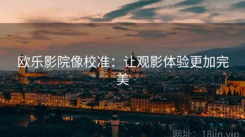 欧乐影院像校准：让观影体验更加完美