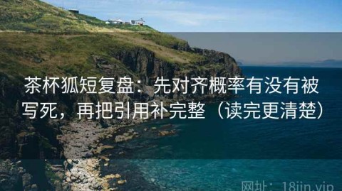 茶杯狐短复盘：先对齐概率有没有被写死，再把引用补完整（读完更清楚）