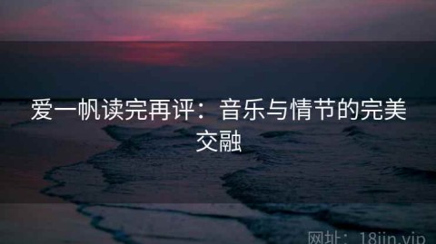 爱一帆读完再评：音乐与情节的完美交融