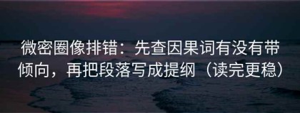 微密圈像排错：先查因果词有没有带倾向，再把段落写成提纲（读完更稳）