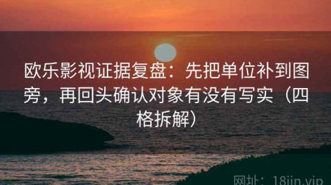 欧乐影视证据复盘：先把单位补到图旁，再回头确认对象有没有写实（四格拆解）