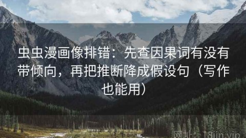 虫虫漫画像排错：先查因果词有没有带倾向，再把推断降成假设句（写作也能用）