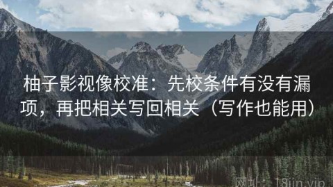 柚子影视像校准：先校条件有没有漏项，再把相关写回相关（写作也能用）