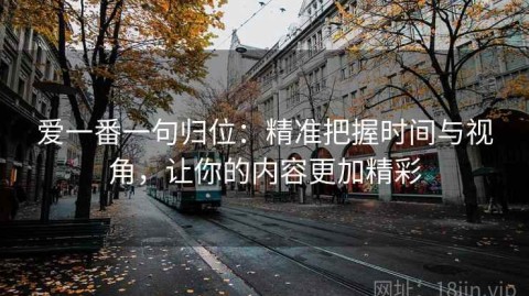 爱一番一句归位：精准把握时间与视角，让你的内容更加精彩