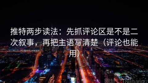 推特两步读法：先抓评论区是不是二次叙事，再把主语写清楚（评论也能用）
