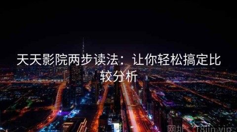 天天影院两步读法：让你轻松搞定比较分析