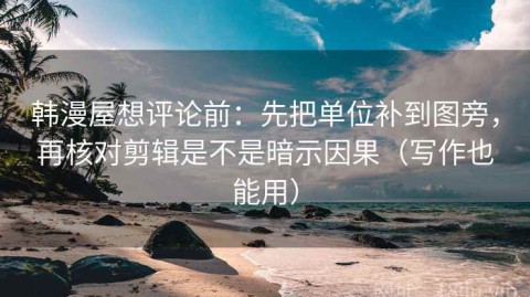 韩漫屋想评论前：先把单位补到图旁，再核对剪辑是不是暗示因果（写作也能用）