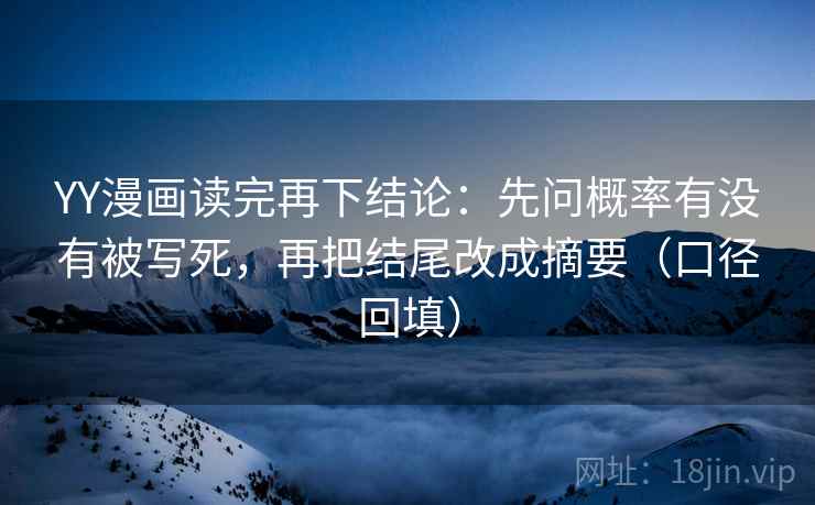YY漫画读完再下结论：先问概率有没有被写死，再把结尾改成摘要（口径回填）