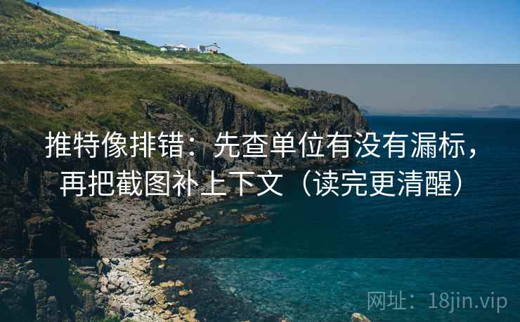 推特像排错：先查单位有没有漏标，再把截图补上下文（读完更清醒）