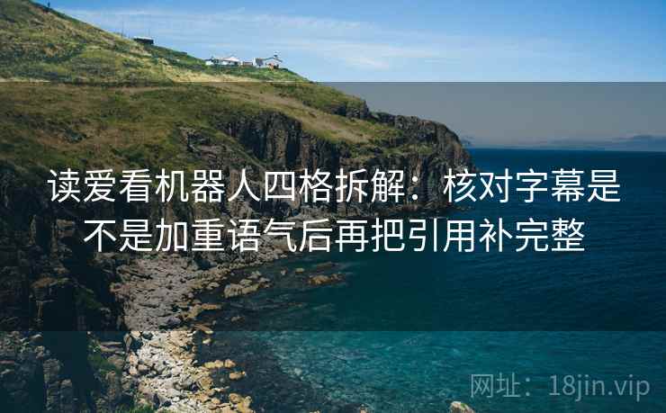 读爱看机器人四格拆解：核对字幕是不是加重语气后再把引用补完整