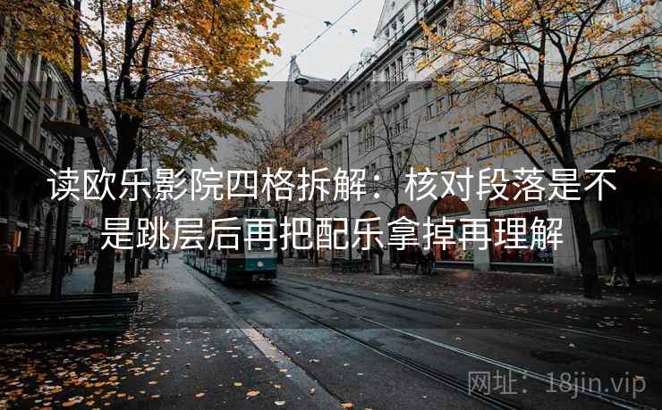 读欧乐影院四格拆解：核对段落是不是跳层后再把配乐拿掉再理解