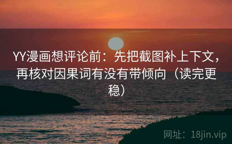 YY漫画想评论前：先把截图补上下文，再核对因果词有没有带倾向（读完更稳）