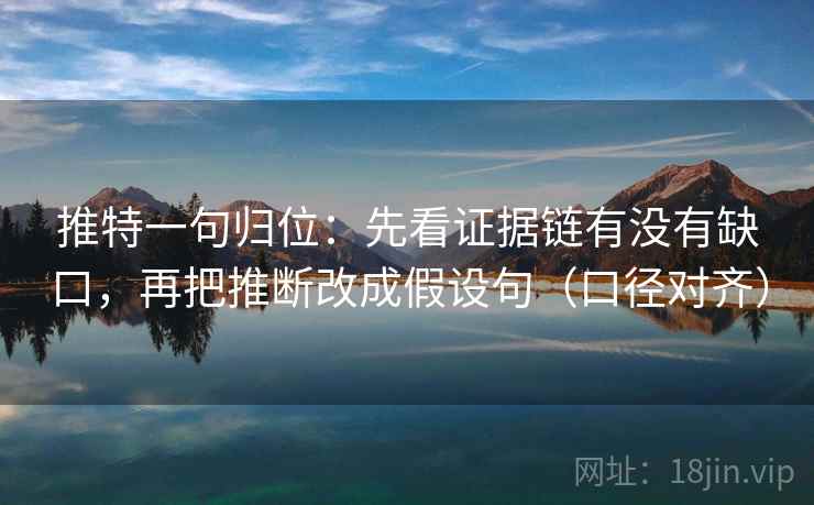 推特一句归位:先看证据链有没有缺口,再把推断改成假设句(口径对齐) 推特一句归位:先看证据链有没有缺口,再把推断改成假设句(口径对齐)