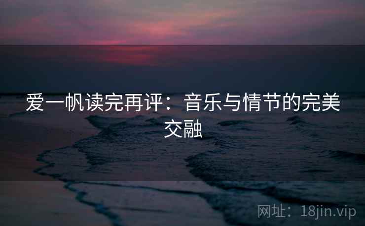 爱一帆读完再评：音乐与情节的完美交融