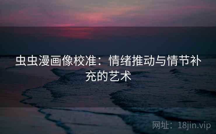 虫虫漫画像校准：情绪推动与情节补充的艺术