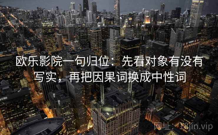 欧乐影院一句归位：先看对象有没有写实，再把因果词换成中性词