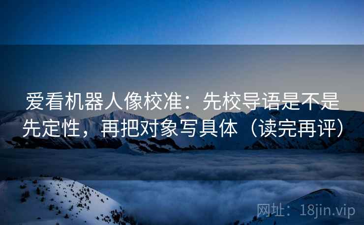 爱看机器人像校准：先校导语是不是先定性，再把对象写具体（读完再评）