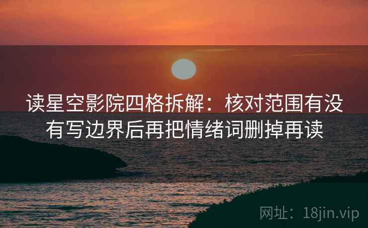 读星空影院四格拆解:核对范围有没有写边界后再把情绪词删掉再读 读星空影院四格拆解:核对范围有没有写边界后再把情绪词删掉再读