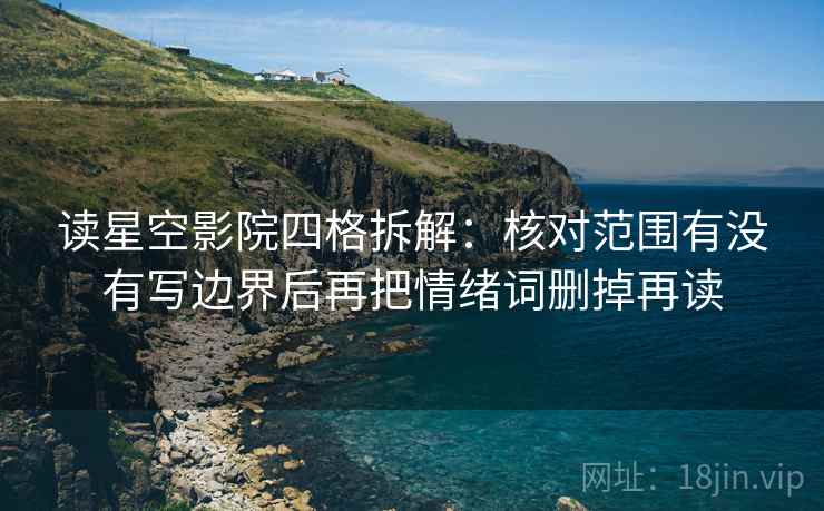 读星空影院四格拆解:核对范围有没有写边界后再把情绪词删掉再读 读星空影院四格拆解:核对范围有没有写边界后再把情绪词删掉再读