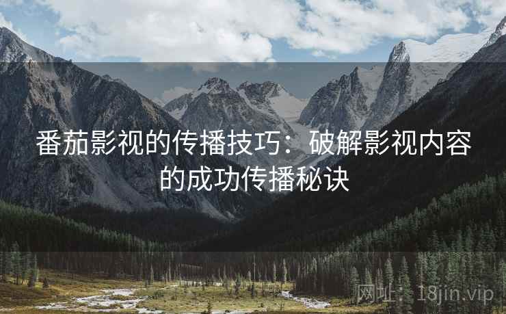 番茄影视的传播技巧：破解影视内容的成功传播秘诀