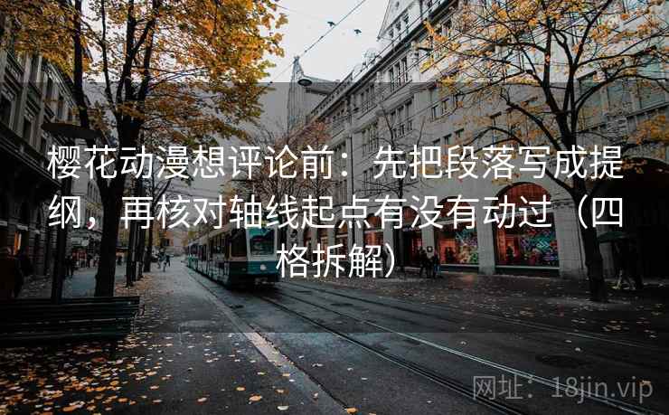 樱花动漫想评论前:先把段落写成提纲,再核对轴线起点有没有动过(四格拆解) 樱花动漫想评论前:先把段落写成提纲,再核对轴线起点有没有动过(四格拆解)