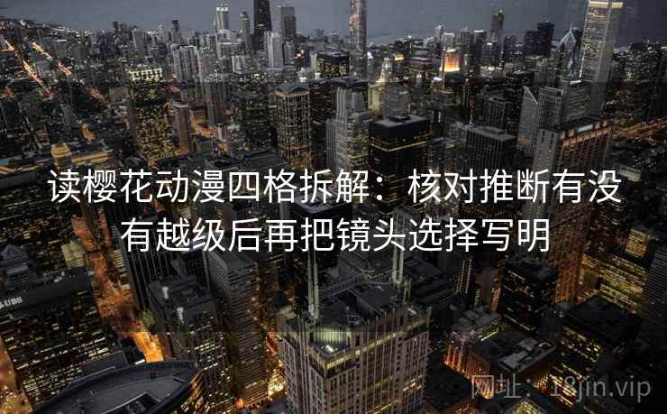 读樱花动漫四格拆解：核对推断有没有越级后再把镜头选择写明