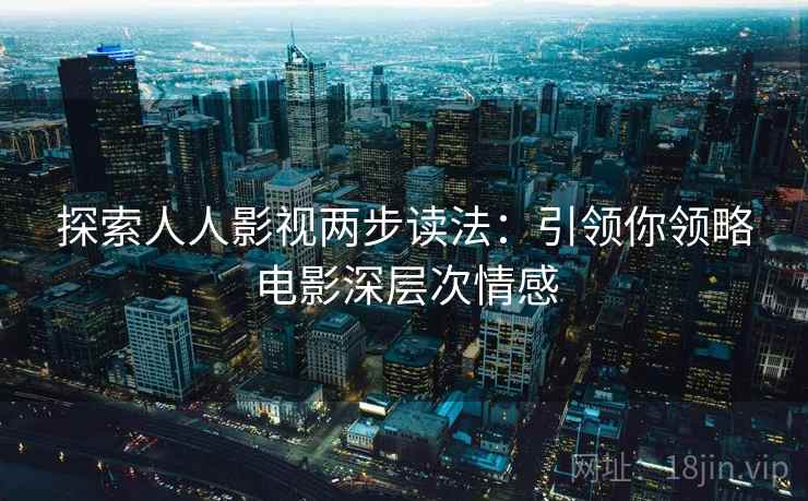 探索人人影视两步读法：引领你领略电影深层次情感