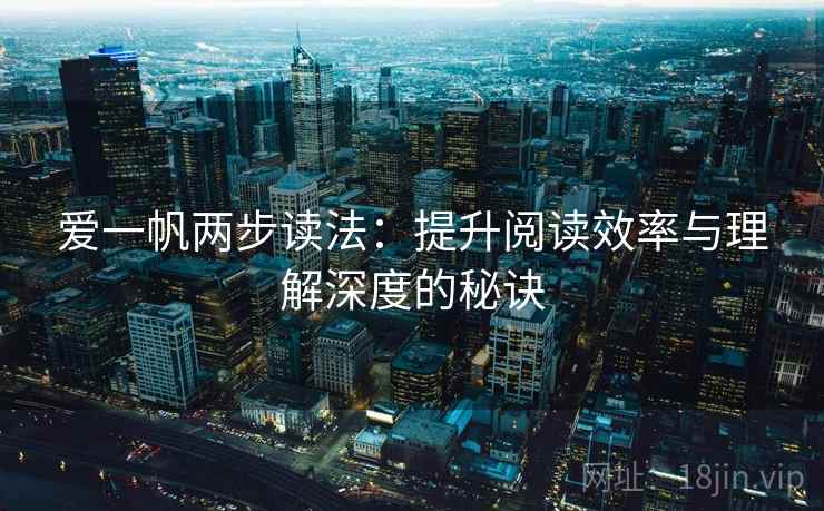 爱一帆两步读法：提升阅读效率与理解深度的秘诀