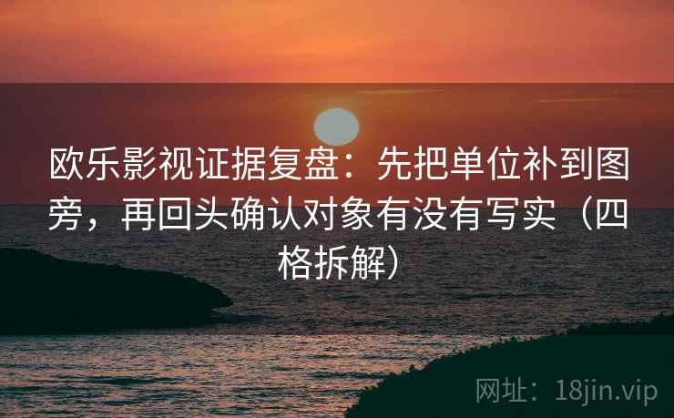 欧乐影视证据复盘：先把单位补到图旁，再回头确认对象有没有写实（四格拆解）