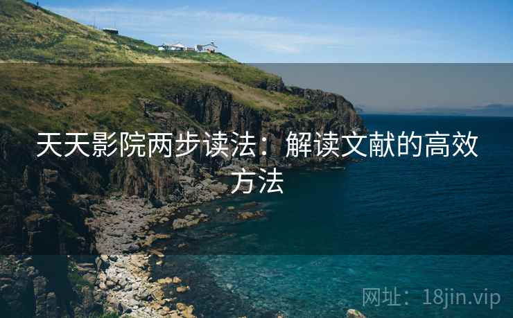 天天影院两步读法：解读文献的高效方法
