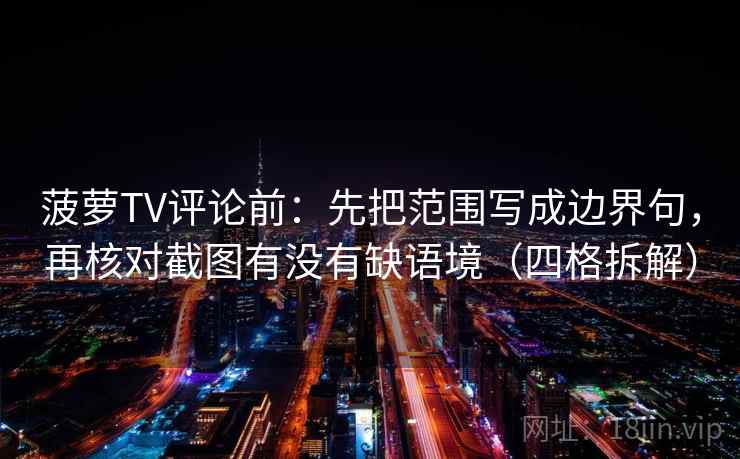 菠萝TV评论前：先把范围写成边界句，再核对截图有没有缺语境（四格拆解）