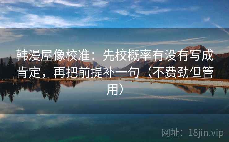 韩漫屋像校准：先校概率有没有写成肯定，再把前提补一句（不费劲但管用）