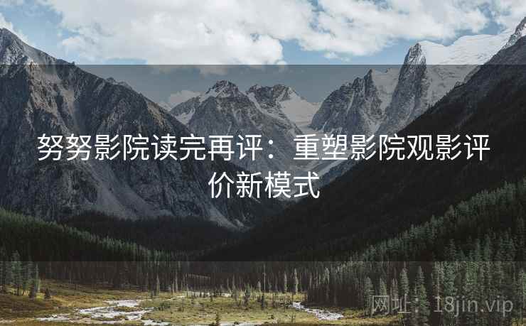 努努影院读完再评：重塑影院观影评价新模式