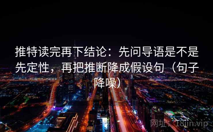 推特读完再下结论:先问导语是不是先定性,再把推断降成假设句(句子降噪) 推特读完再下结论:先问导语是不是先定性,再把推断降成假设句(句子降噪)