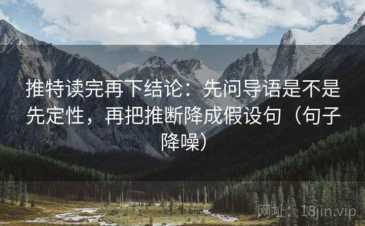 推特读完再下结论:先问导语是不是先定性,再把推断降成假设句(句子降噪) 推特读完再下结论:先问导语是不是先定性,再把推断降成假设句(句子降噪)