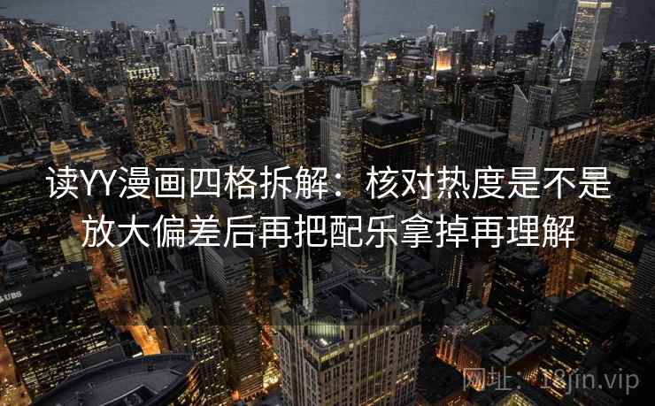 读YY漫画四格拆解：核对热度是不是放大偏差后再把配乐拿掉再理解