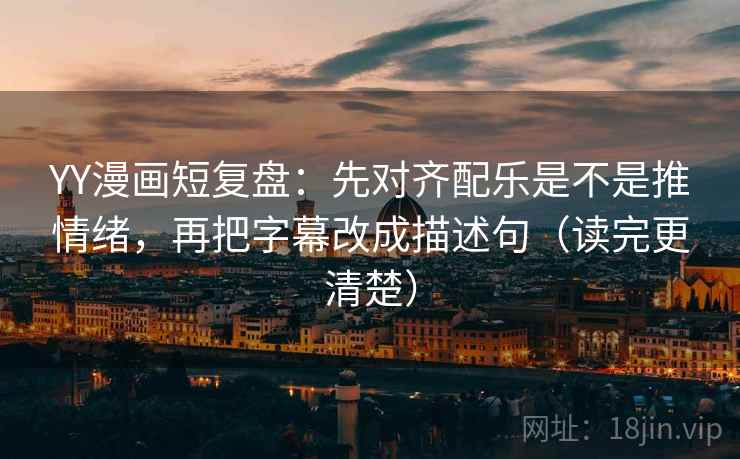 YY漫画短复盘:先对齐配乐是不是推情绪,再把字幕改成描述句(读完更清楚) YY漫画短复盘:先对齐配乐是不是推情绪,再把字幕改成描述句(读完更清楚)