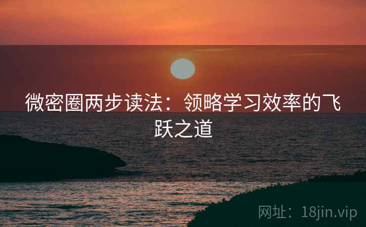 微密圈两步读法：领略学习效率的飞跃之道