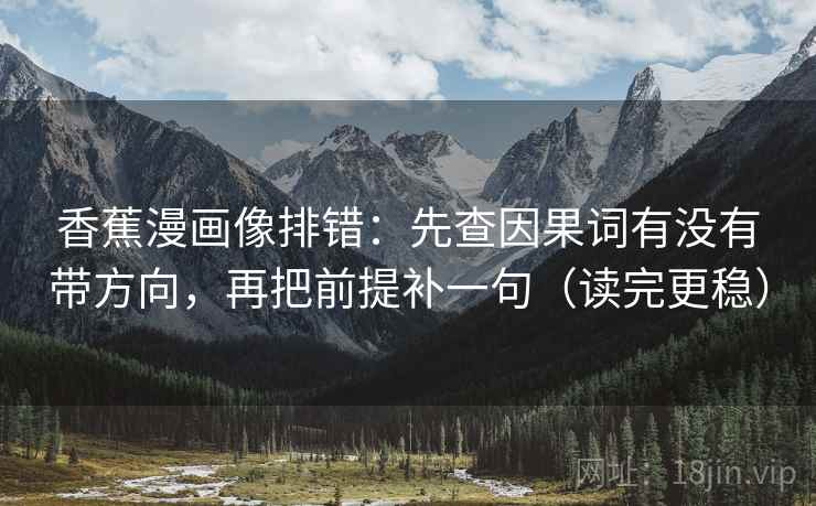 香蕉漫画像排错：先查因果词有没有带方向，再把前提补一句（读完更稳）
