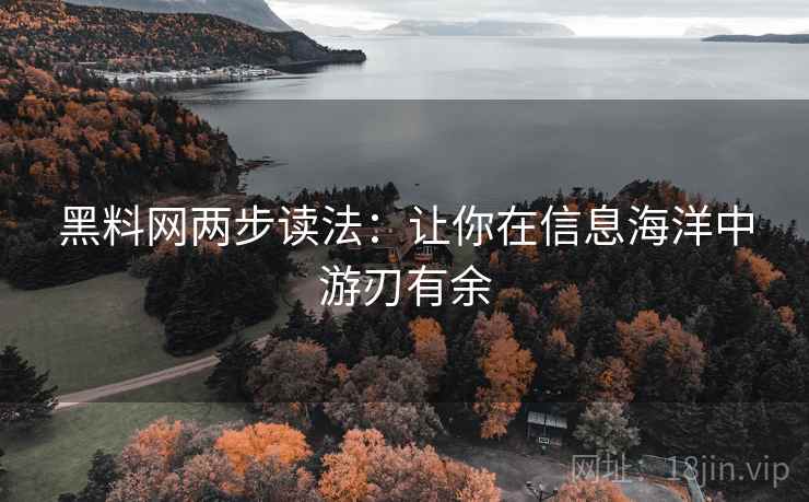 黑料网两步读法：让你在信息海洋中游刃有余