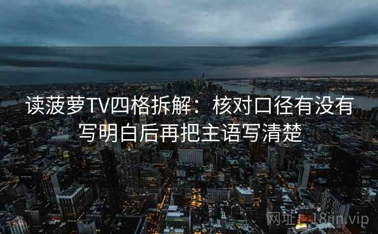 读菠萝TV四格拆解：核对口径有没有写明白后再把主语写清楚