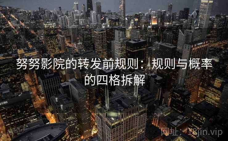 努努影院的转发前规则：规则与概率的四格拆解