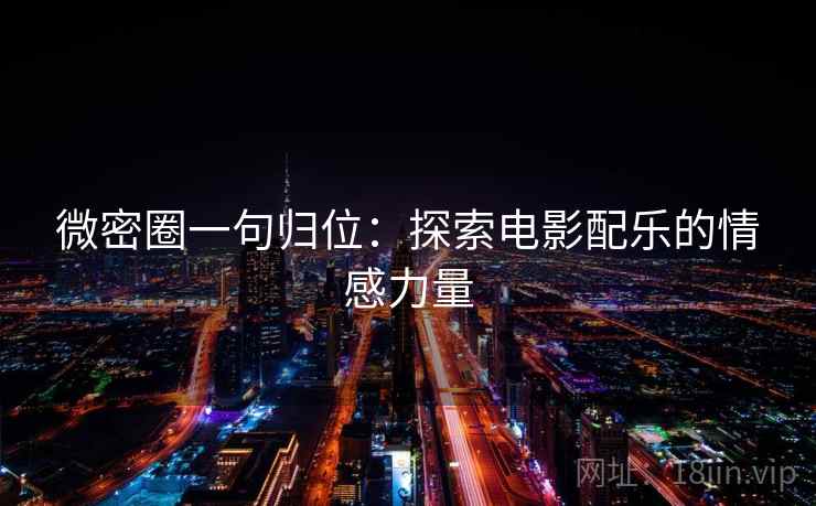 微密圈一句归位：探索电影配乐的情感力量