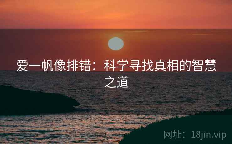 爱一帆像排错：科学寻找真相的智慧之道