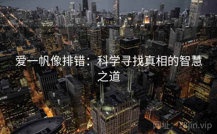 爱一帆像排错：科学寻找真相的智慧之道