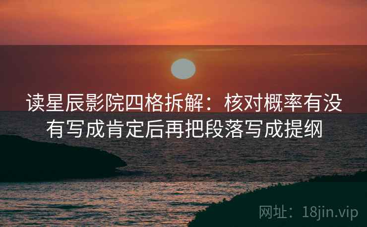 读星辰影院四格拆解：核对概率有没有写成肯定后再把段落写成提纲