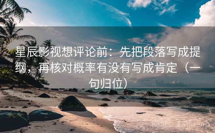 星辰影视想评论前：先把段落写成提纲，再核对概率有没有写成肯定（一句归位）