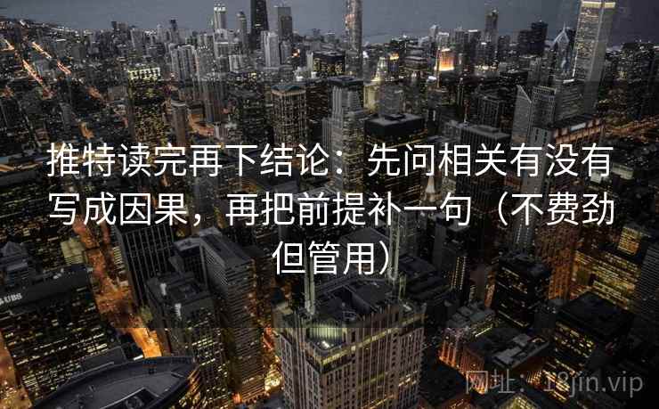 推特读完再下结论：先问相关有没有写成因果，再把前提补一句（不费劲但管用）
