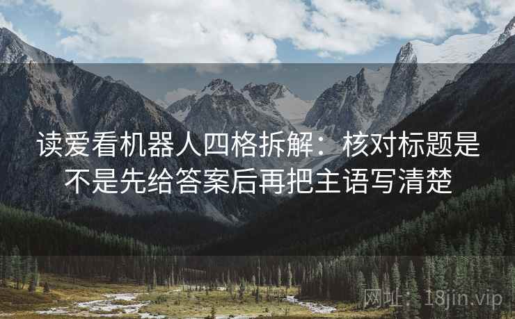 读爱看机器人四格拆解：核对标题是不是先给答案后再把主语写清楚